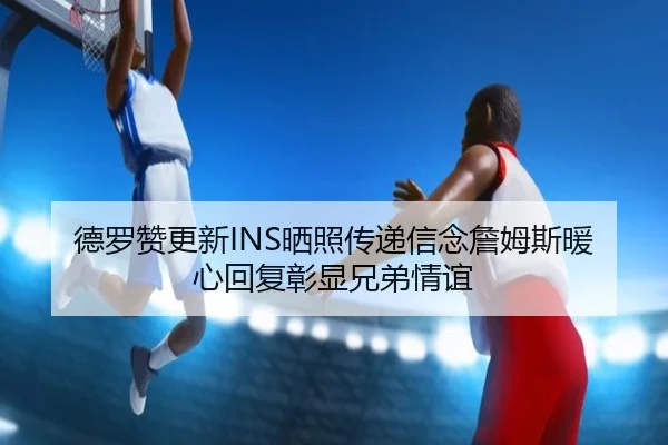 德罗赞更新INS晒照传递信念詹姆斯暖心回复彰显兄弟情谊